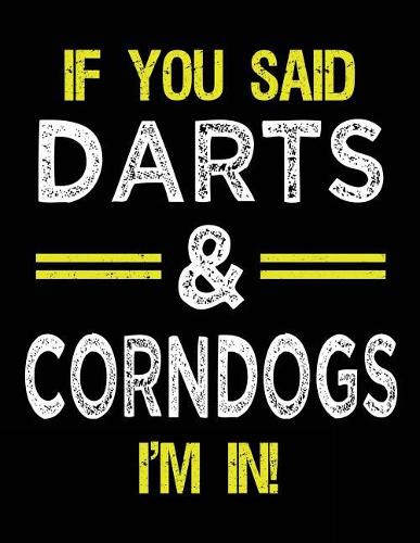If You Said Darts & Corndogs I'm In: Blank Sketch, Draw and Doodle Book