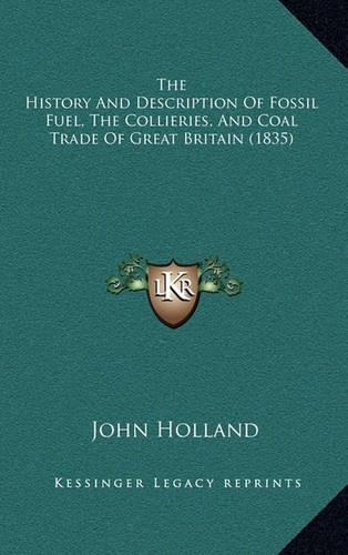The History And Description Of Fossil Fuel, The Collieries, And Coal Trade Of Great Britain (1835)