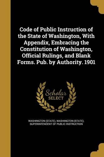 Code of Public Instruction of the State of Washington, with Appendix, Embracing the Constitution of Washington, Official Rulings, and Blank Forms. Pub. by Authority. 1901
