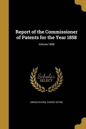 Report of the Commissioner of Patents for the Year 1858; Volume 1858