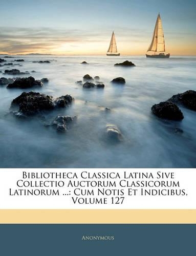 Bibliotheca Classica Latina Sive Collectio Auctorum Classicorum Latinorum ...