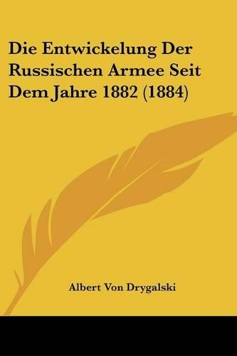 Die Entwickelung Der Russischen Armee Seit Dem Jahre 1882 (1884)