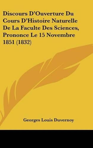 Discours D'Ouverture Du Cours D'Histoire Naturelle de La Faculte Des Sciences, Prononce Le 15 Novembre 1851 (1832)