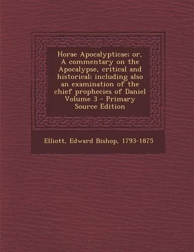 Horae Apocalypticae; Or, a Commentary on the Apocalypse, Critical and Historical; Including Also an Examination of the Chief Prophecies of Daniel Volume 3 - Primary Source Edition