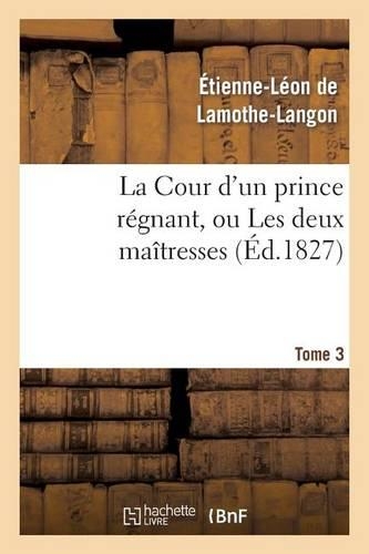La Cour d'Un Prince Régnant, Ou Les Deux Maîtresses. Tome 3: (Litterature)