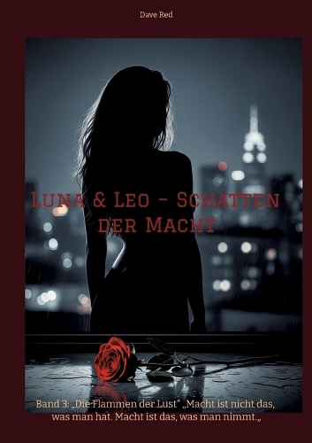Luna & Leo - Schatten der Macht: Band 3: "Die Flammen der Lust" "Macht ist nicht das, was man hat. Macht ist das, was man nimmt."