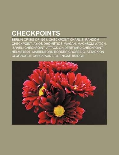 Checkpoints: Berlin Crisis of 1961, Checkpoint Charlie, Random Checkpoint, Ayios Dhometios, Wagah, Machsom Watch, Israeli Checkpoint