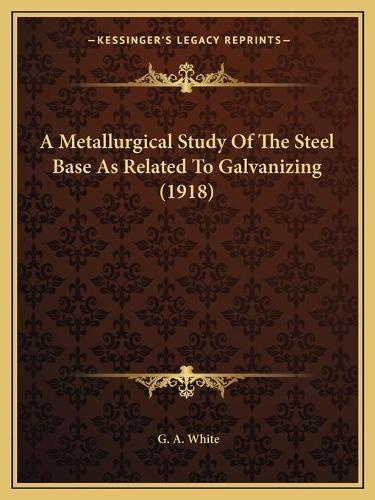 A Metallurgical Study Of The Steel Base As Related To Galvanizing (1918)