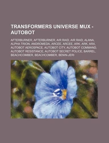 Transformers Universe Mux - Autobot: Afterburner, Afterburner, Air Raid, Air Raid, Alana, Alpha Trion, Andromeda, Arcee, Arcee, Ark, Ark, Arx, Autobot Aerospace, Autobot City, Autobot C