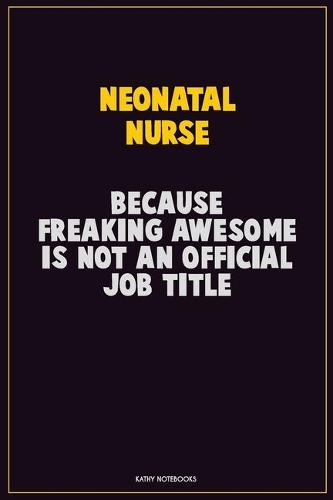 neonatal nurse, Because Freaking Awesome Is Not An Official Job Title: Career Motivational Quotes 6x9 120 Pages Blank Lined Notebook Journal