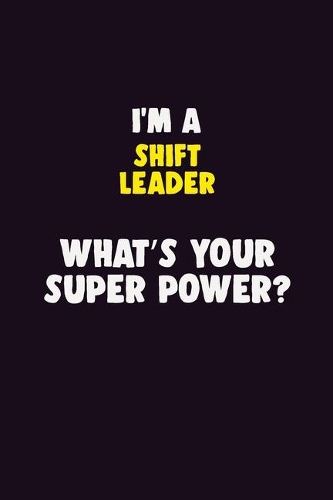 I'M A Shift Leader, What's Your Super Power?: 6X9 120 pages Career Notebook Unlined Writing Journal