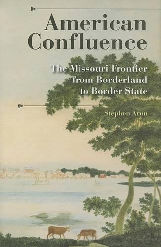 American Confluence: The Missouri Frontier from Borderland to Border State(A History of the Trans-Appalachian Frontier Series)