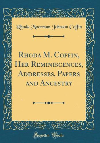 Rhoda M. Coffin, Her Reminiscences, Addresses, Papers and Ancestry (Classic Reprint)