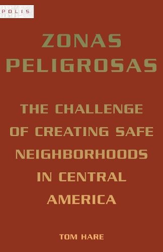 Zonas Peligrosas: The Challenge of Creating Safe Neighborhoods in Central America(Polis: Fordham Series in Urban Studies)