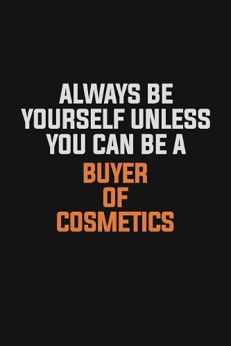 Always Be Yourself Unless You Can Be A Buyer of Cosmetics: Inspirational life quote blank lined Notebook 6x9 matte finish