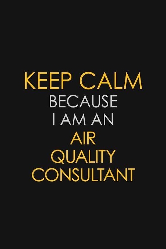 Keep Calm Because I Am An Air Quality Consultant: Motivational: 6X9 unlined 120 pages Notebook writing journal