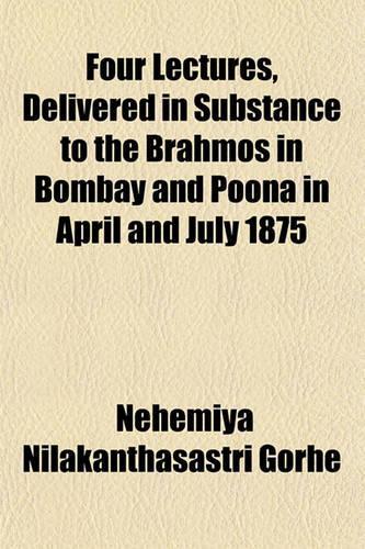 Four Lectures, Delivered in Substance to the Brahmos in Bombay and Poona in April and July 1875