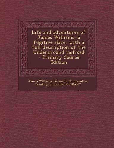 Life and Adventures of James Williams, a Fugitive Slave, with a Full Description of the Underground Railroad