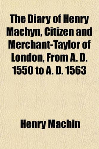 The Diary of Henry Machyn, Citizen and Merchant-Taylor of London, from A. D. 1550 to A. D. 1563