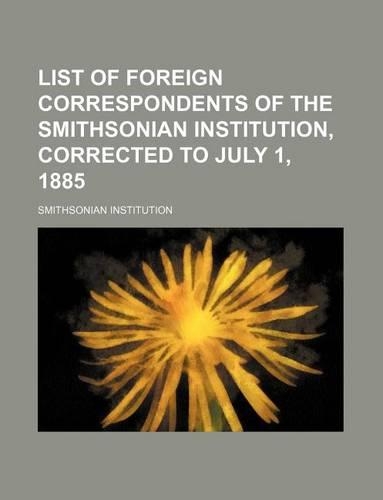 List of Foreign Correspondents of the Smithsonian Institution, Corrected to July 1, 1885