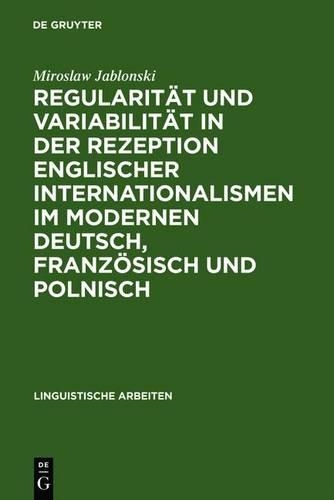 Regularitat Und Variabilitat in Der Rezeption Englischer Internationalismen Im Modernen Deutsch, Franzosisch Und Polnisch