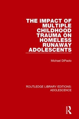 The Impact of Multiple Childhood Trauma on Homeless Runaway Adolescents: (Routledge Library Editions: Adolescence)