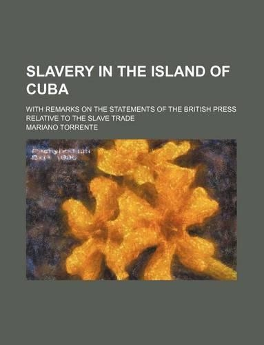 Slavery in the Island of Cuba; With Remarks on the Statements of the British Press Relative to the Slave Trade