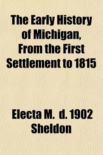The Early History of Michigan, from the First Settlement to 1815