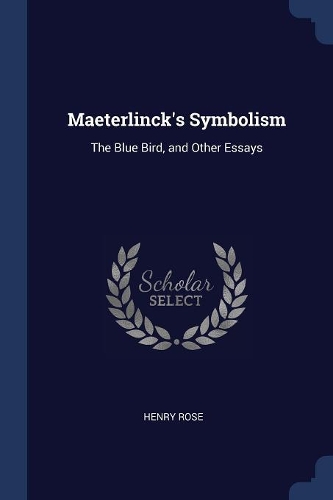 Maeterlinck's Symbolism: The Blue Bird, and Other Essays