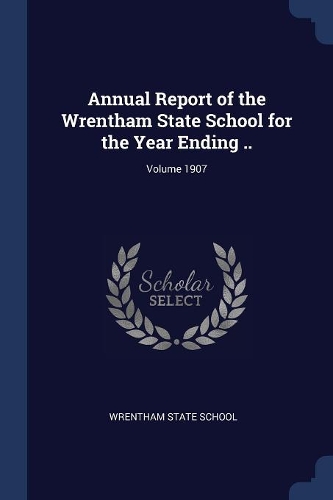 Annual Report of the Wrentham State School for the Year Ending ..; Volume 1907