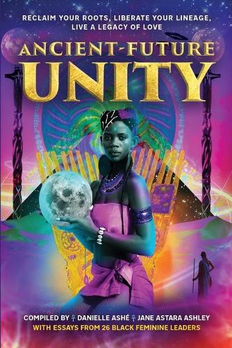 Ancient-Future Unity: Reclaim Your Roots, Liberate Your Lineage, Live a Legacy of Love(7 New Feminine Evolutionary)