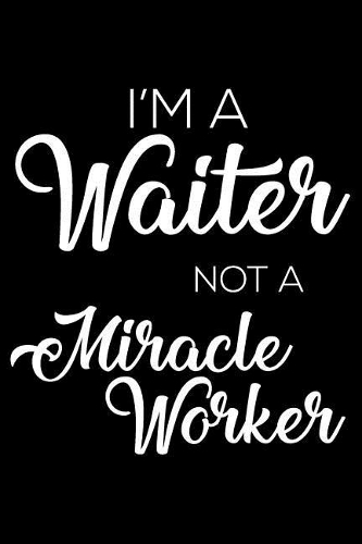 I'm a Waiter Not a Miracle Worker: 6x9 Notebook, Ruled, Funny Writing Notebook, Journal for Work, Daily Diary, Planner, Organizer for Waiters