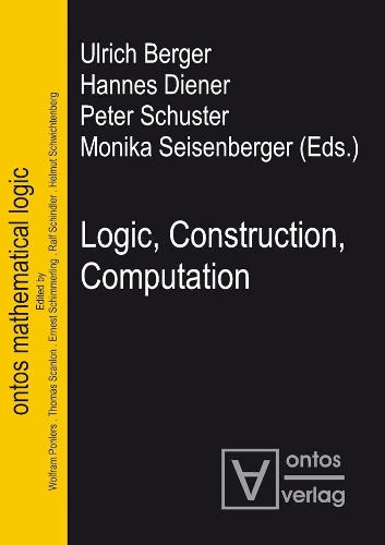 Logic, Construction, Computation: (3 Ontos Mathematical Logic)