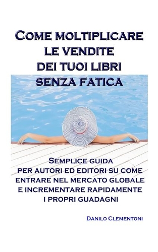 Come moltiplicare le vendite dei tuoi libri senza fatica: Semplice guida per autori ed editori su come entrare nel mercato globale e incrementare rapidamente i propri guadagni
