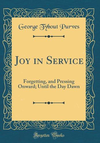 Joy in Service: Forgetting, and Pressing Onward; Until the Day Dawn (Classic Reprint)