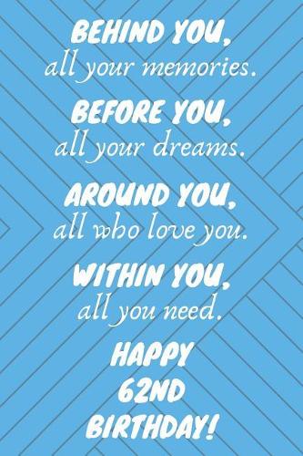 Behind You All Your Memories Before You All Your Dreams Happy 62nd Birthday: 62nd Birthday Journal / Notebook / Diary / Unique Greeting Card Gift Blue Alternative