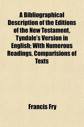 A Bibliographical Description of the Editions of the New Testament, Tyndale's Version in English; With Numerous Readings, Comparisions of Texts