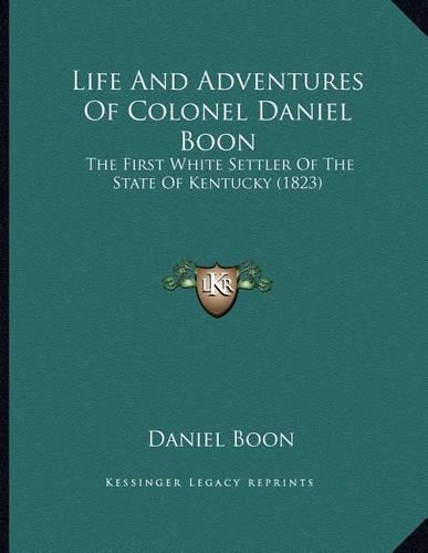 Life And Adventures Of Colonel Daniel Boon: The First White Settler Of The State Of Kentucky (1823)