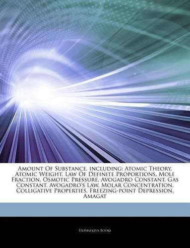 Articles on Amount of Substance, Including: Atomic Theory, Atomic Weight, Law of Definite Proportions, Mole Fraction, Osmotic Pressure, Avogadro Constant, Gas Constant, Avogadro's Law, Molar C