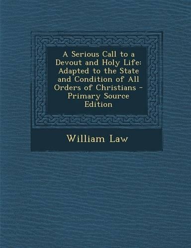 A Serious Call to a Devout and Holy Life: Adapted to the State and Condition of All Orders of Christians - Primary Source Edition