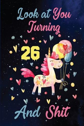 Look at You Turning 26 And Shit: Birthday Gift for 26 Years Old Unicorn Lover. 100 Pages 6*9 inch Notebook Diary Journal. A Funny 26th Birthday Gift-Blank Lined Journal.Funny Birthd