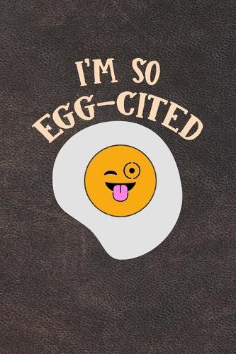 I'm So Egg-Cited: Funny Egg Costumized Compisition Notebook Journal Log Book For Egg and Chicken Lovers