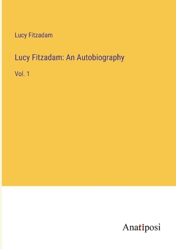 Lucy Fitzadam: An Autobiography: Vol. 1