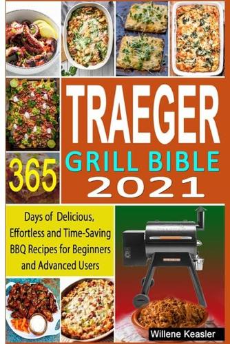 Traeger Grill Bible 2021: 365 Days of Delicious, Effortless and Time-Saving BBQ Recipes for Beginners and Advanced Users