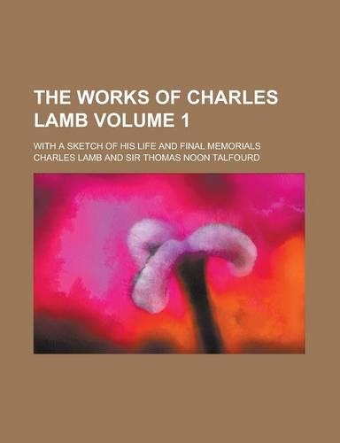 The Works of Charles Lamb; With a Sketch of His Life and Final Memorials Volume 1