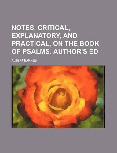Notes, Critical, Explanatory, and Practical, on the Book of Psalms. Author's Ed