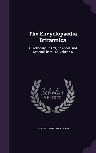 The Encyclopaedia Britannica: A Dictionary Of Arts, Sciences And General Literature, Volume 6