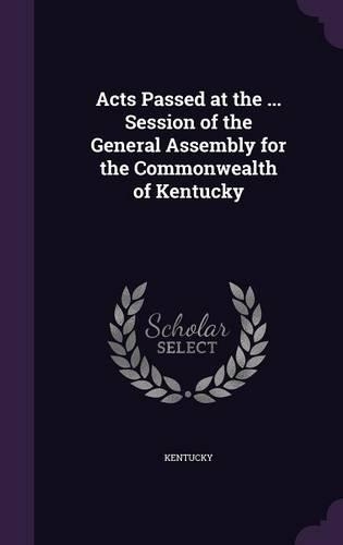 Acts Passed at the ... Session of the General Assembly for the Commonwealth of Kentucky