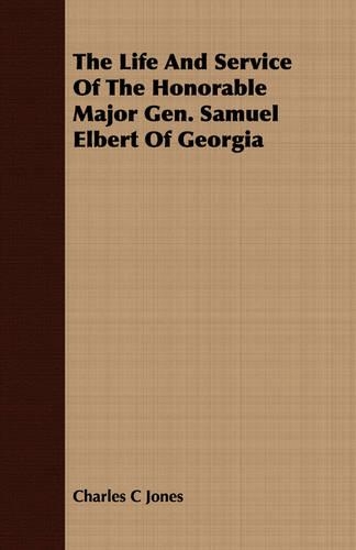 The Life And Service Of The Honorable Major Gen. Samuel Elbert Of Georgia
