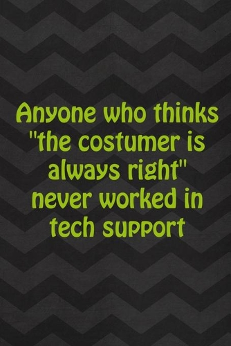 Anyone Who Thinks "The Costumer Is Always Right" Never Worked In Tech Support: Tech Support Notebook Journal Composition Blank Lined Diary Notepad 120 Pages Paperback Gray